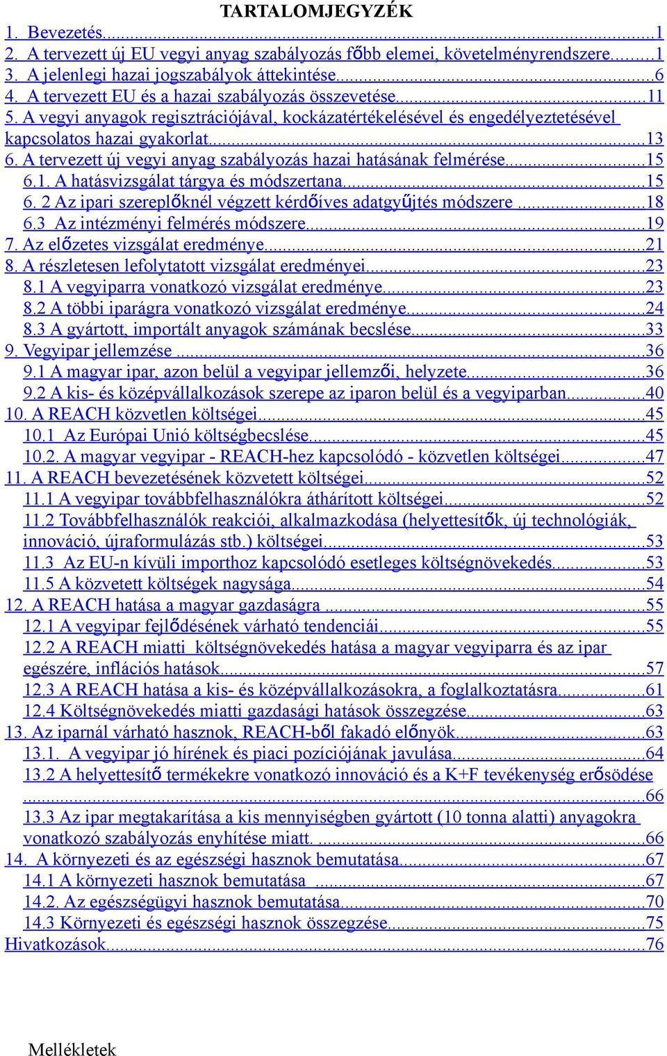 A tervezett új vegyi anyag szabályozás hazai hatásának felmérése...15 6.1. A hatásvizsgálat tárgya és módszertana...15 6. 2 Az ipari szereplőknél végzett kérdőíves adatgyű jtés módszere...18 6.