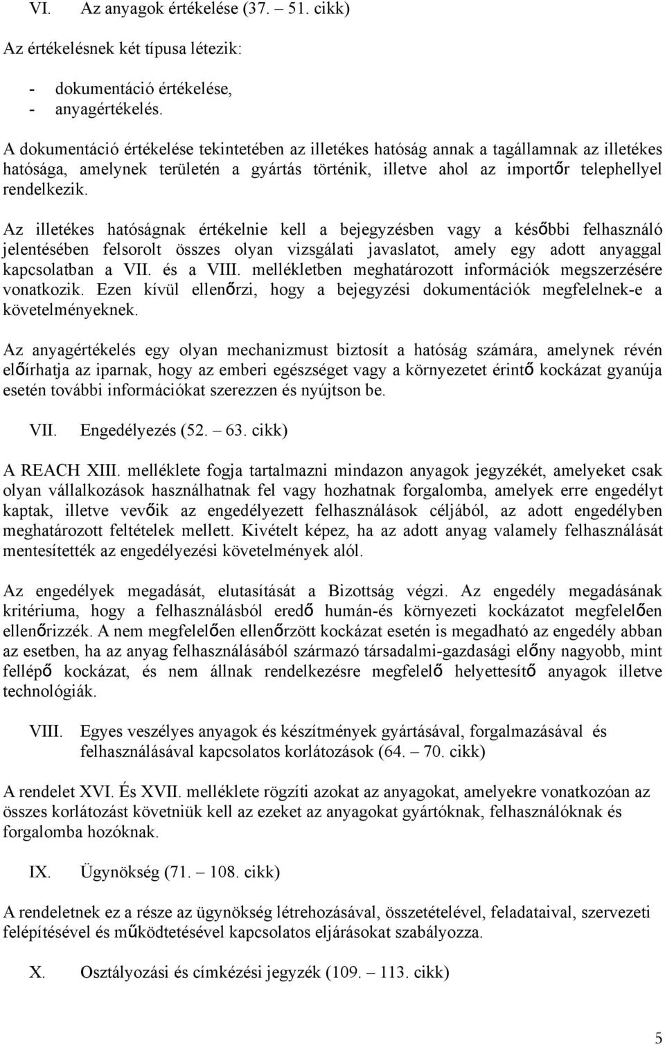 Az illetékes hatóságnak értékelnie kell a bejegyzésben vagy a késő bbi felhasználó jelentésében felsorolt összes olyan vizsgálati javaslatot, amely egy adott anyaggal kapcsolatban a VII. és a VIII.