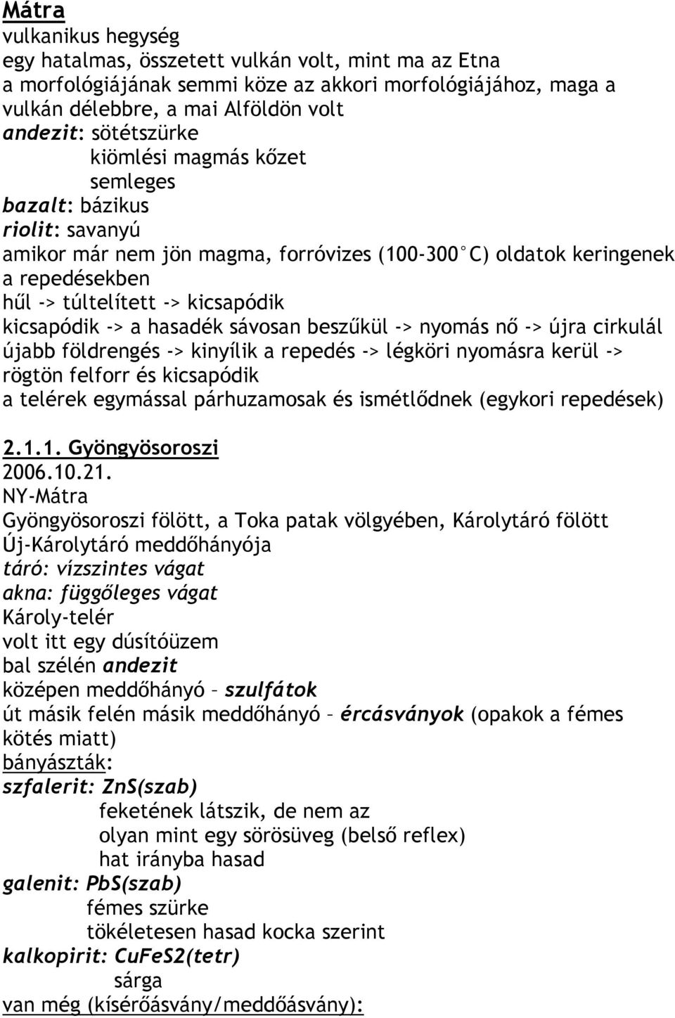 hasadék sávosan beszőkül -> nyomás nı -> újra cirkulál újabb földrengés -> kinyílik a repedés -> légköri nyomásra kerül -> rögtön felforr és kicsapódik a telérek egymással párhuzamosak és ismétlıdnek