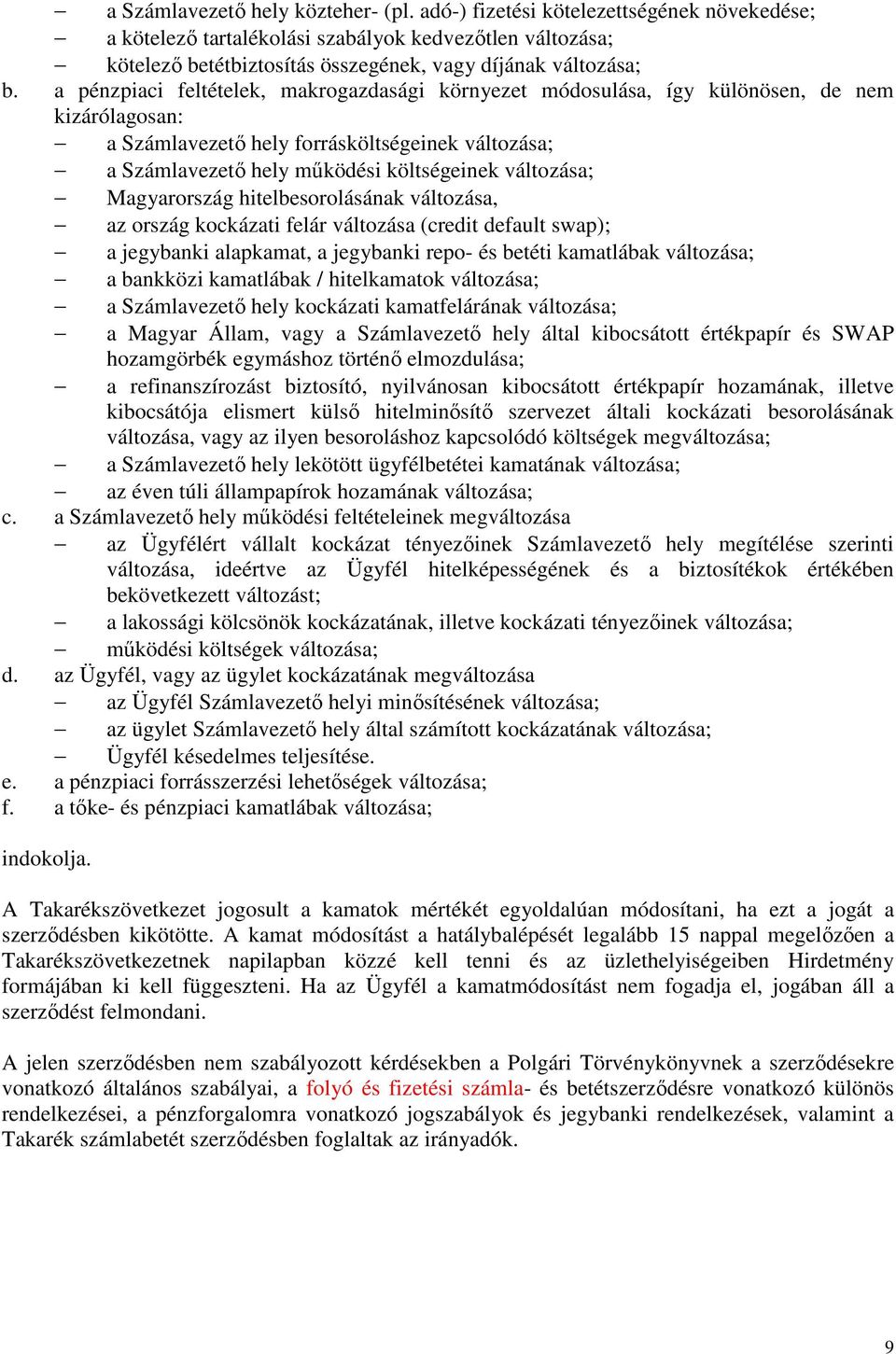 a pénzpiaci feltételek, makrogazdasági környezet módosulása, így különösen, de nem kizárólagosan: a Számlavezető hely forrásköltségeinek változása; a Számlavezető hely működési költségeinek