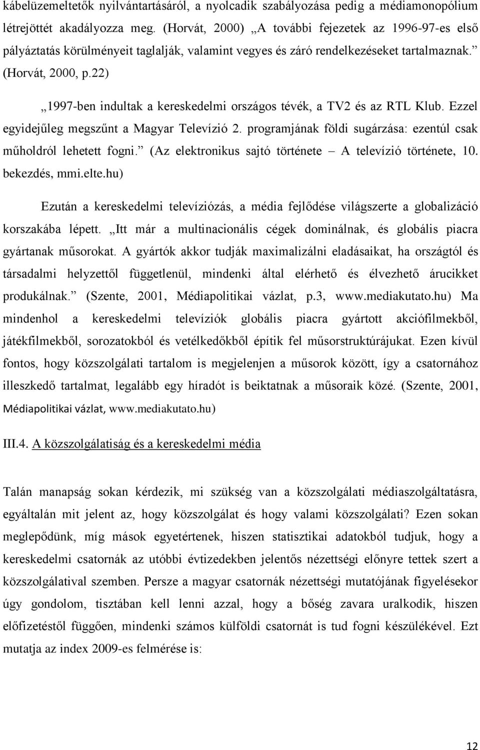 22) 1997-ben indultak a kereskedelmi országos tévék, a TV2 és az RTL Klub. Ezzel egyidejűleg megszűnt a Magyar Televízió 2. programjának földi sugárzása: ezentúl csak műholdról lehetett fogni.