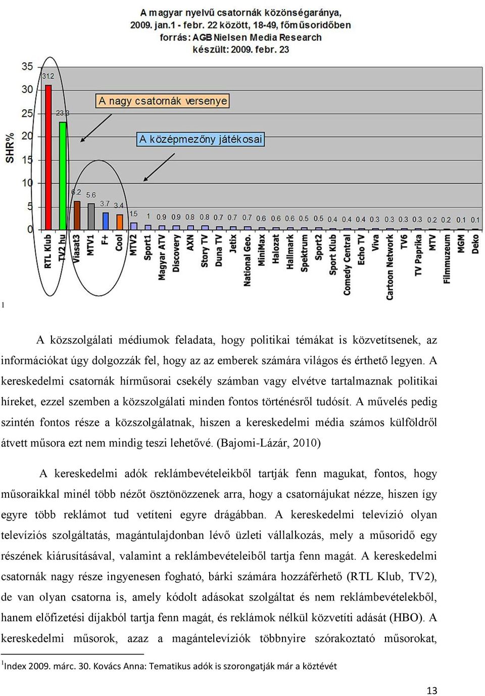 A művelés pedig szintén fontos része a közszolgálatnak, hiszen a kereskedelmi média számos külföldről átvett műsora ezt nem mindig teszi lehetővé.