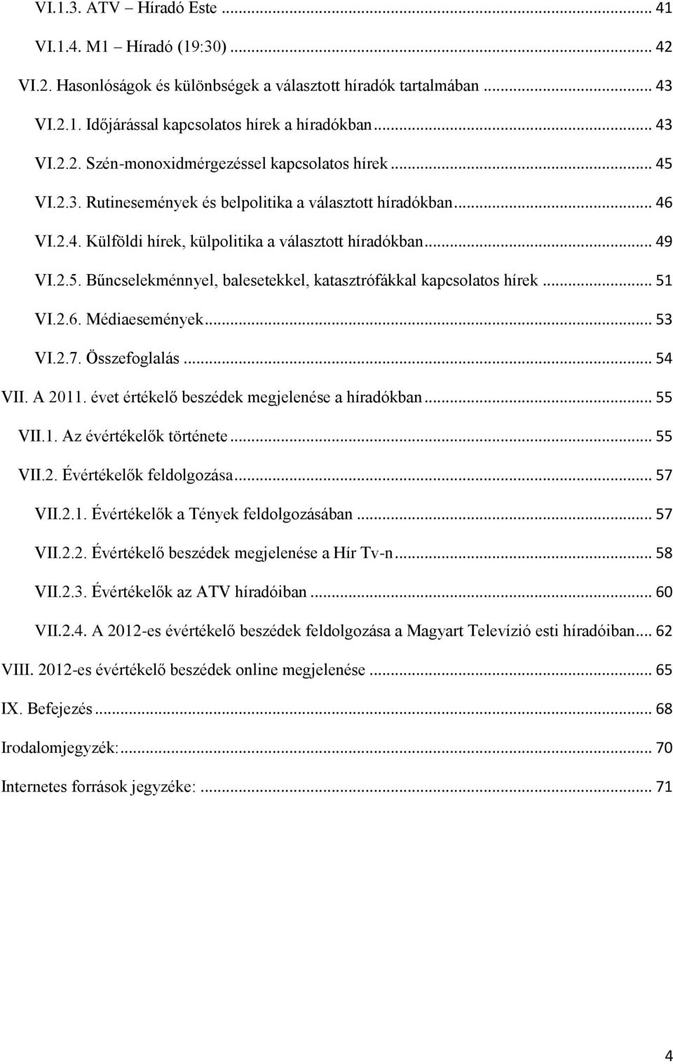 .. 51 VI.2.6. Médiaesemények... 53 VI.2.7. Összefoglalás... 54 VII. A 2011. évet értékelő beszédek megjelenése a híradókban... 55 VII.1. Az évértékelők története... 55 VII.2. Évértékelők feldolgozása.