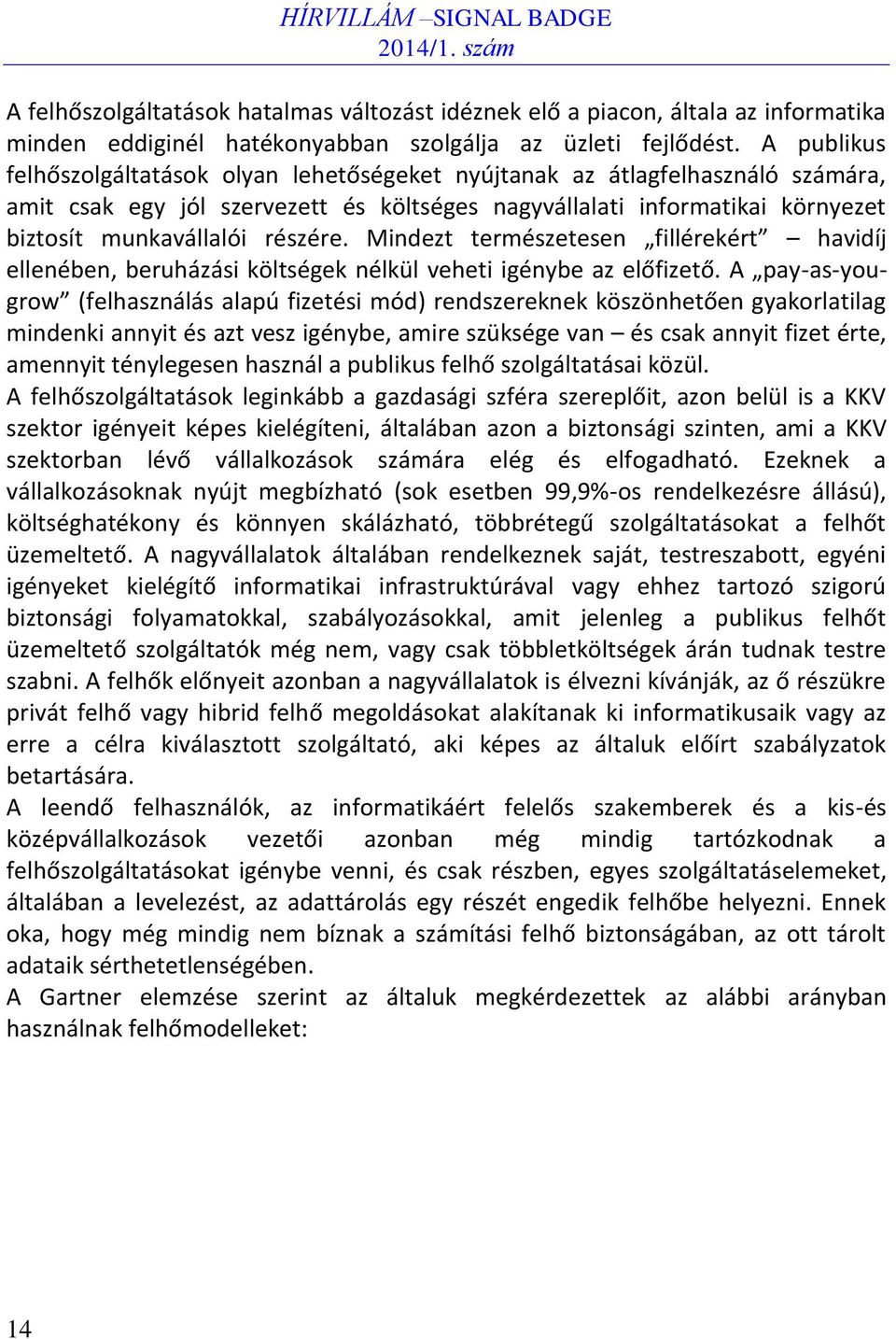 Mindezt természetesen fillérekért havidíj ellenében, beruházási költségek nélkül veheti igénybe az előfizető.