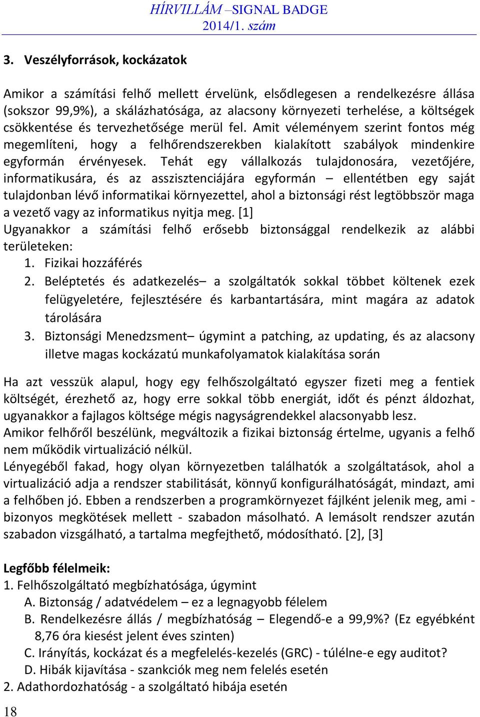 Tehát egy vállalkozás tulajdonosára, vezetőjére, informatikusára, és az asszisztenciájára egyformán ellentétben egy saját tulajdonban lévő informatikai környezettel, ahol a biztonsági rést