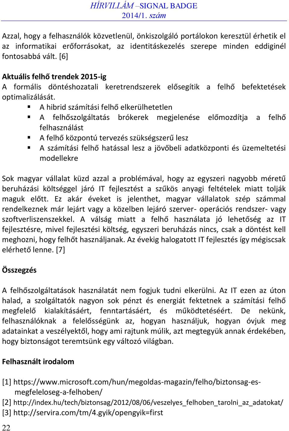 A hibrid számítási felhő elkerülhetetlen A felhőszolgáltatás brókerek megjelenése előmozdítja a felhő felhasználást A felhő központú tervezés szükségszerű lesz A számítási felhő hatással lesz a