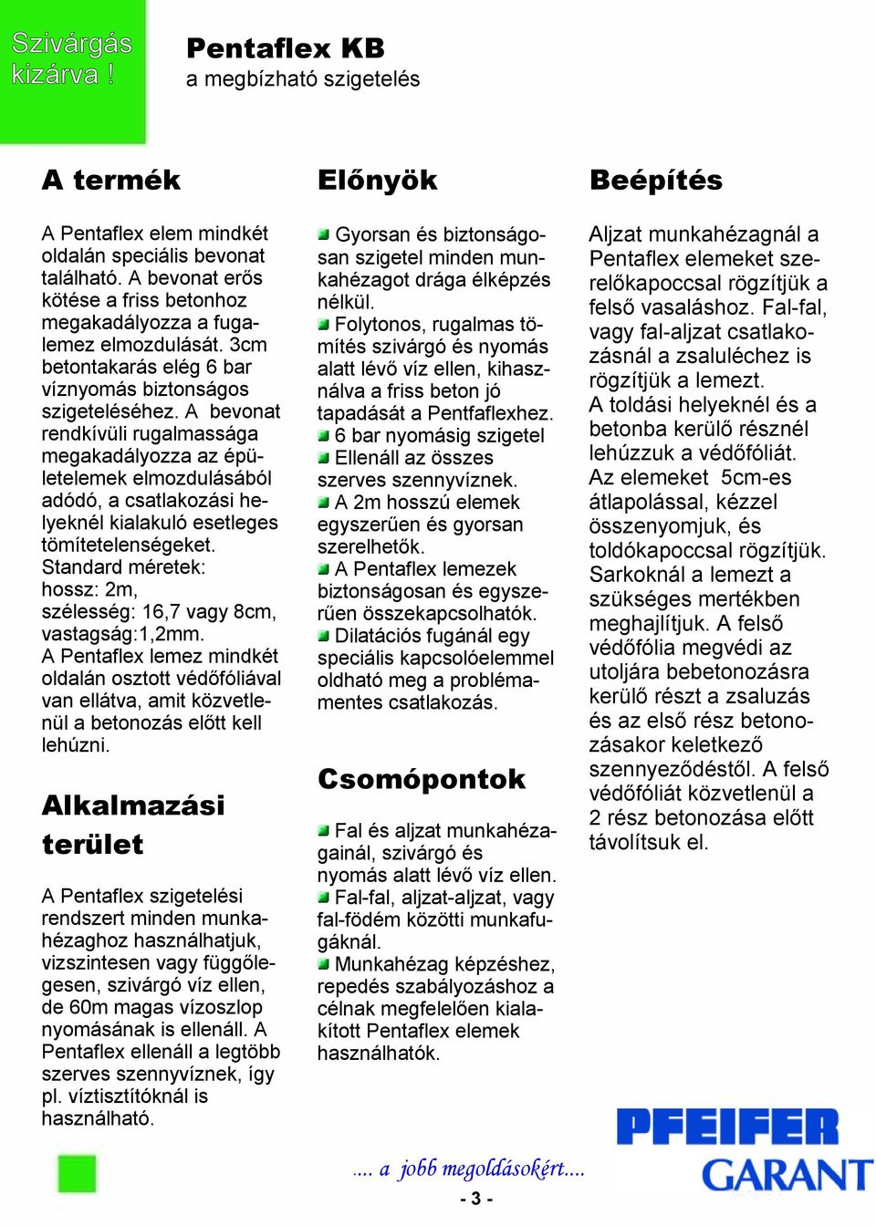 A bevonat rendkívüli rugalmassága megakadályozza az épületelemek elmozdulásából adódó, a csatlakozási helyeknél kialakuló esetleges tömítetelenségeket.