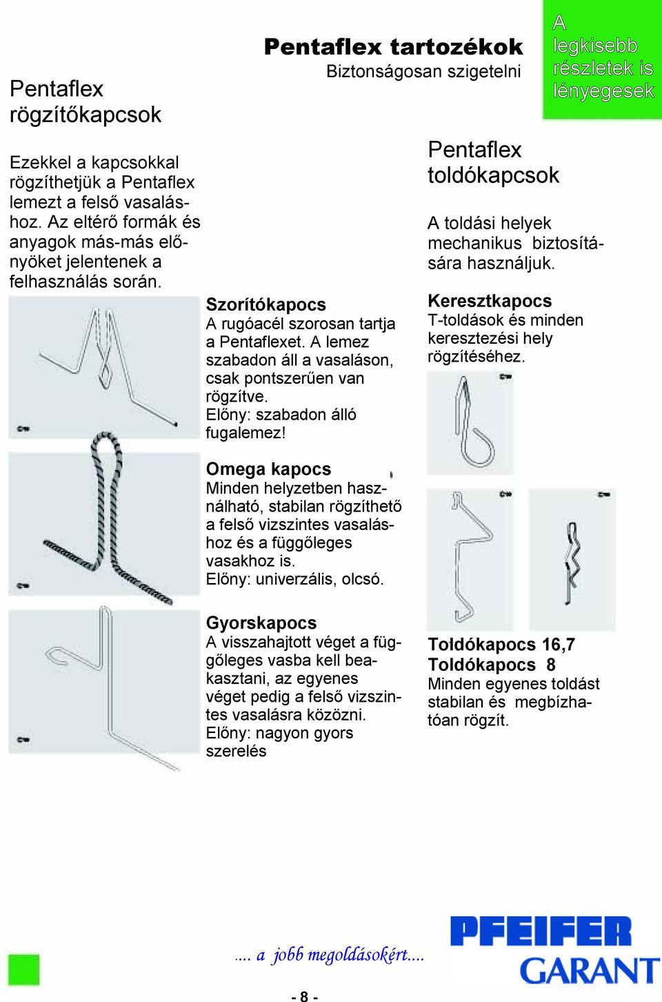 A lemez szabadon áll a vasaláson, csak pontszerűen van rögzítve. Előny: szabadon álló fugalemez! Keresztkapocs T-toldások és minden keresztezési hely rögzítéséhez.