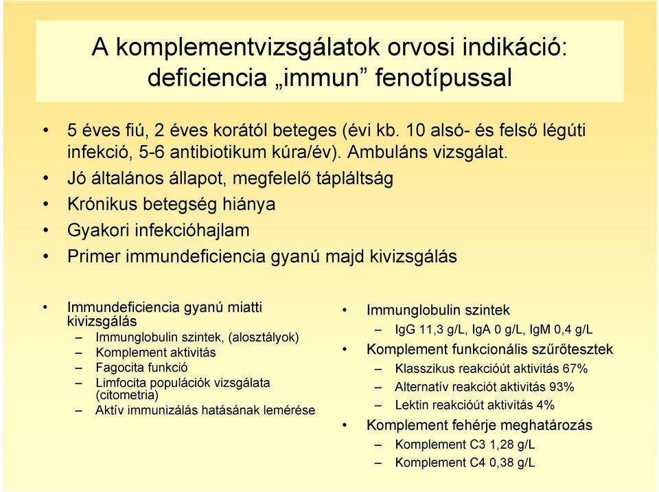 szintek, (alosztályok) Komplement aktivitás Fagocita funkció Limfocita populációk vizsgálata (citometria) Aktív immunizálás hatásának lemérése Immunglobulin szintek IgG 11,3 g/l, IgA 0 g/l, IgM 0,4