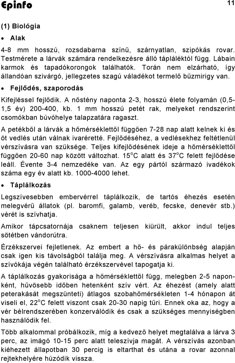 A nőstény naponta 2-3, hosszú élete folyamán (0,5-1,5 év) 200-400, kb. 1 mm hosszú petét rak, melyeket rendszerint csomókban búvóhelye talapzatára ragaszt.