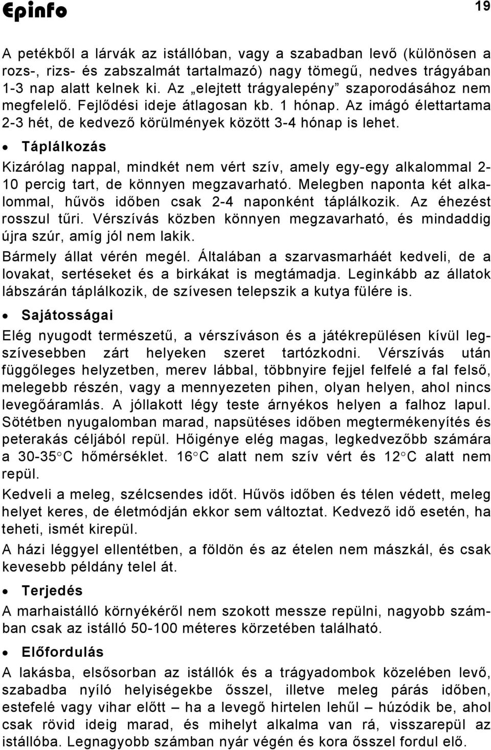 Táplálkozás Kizárólag nappal, mindkét nem vért szív, amely egy-egy alkalommal 2-10 percig tart, de könnyen megzavarható. Melegben naponta két alkalommal, hűvös időben csak 2-4 naponként táplálkozik.