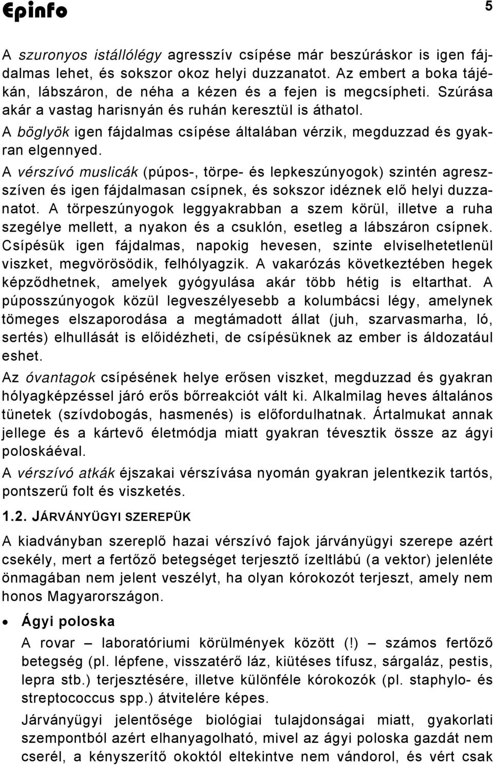 A vérszívó muslicák (púpos-, törpe- és lepkeszúnyogok) szintén agreszszíven és igen fájdalmasan csípnek, és sokszor idéznek elő helyi duzzanatot.