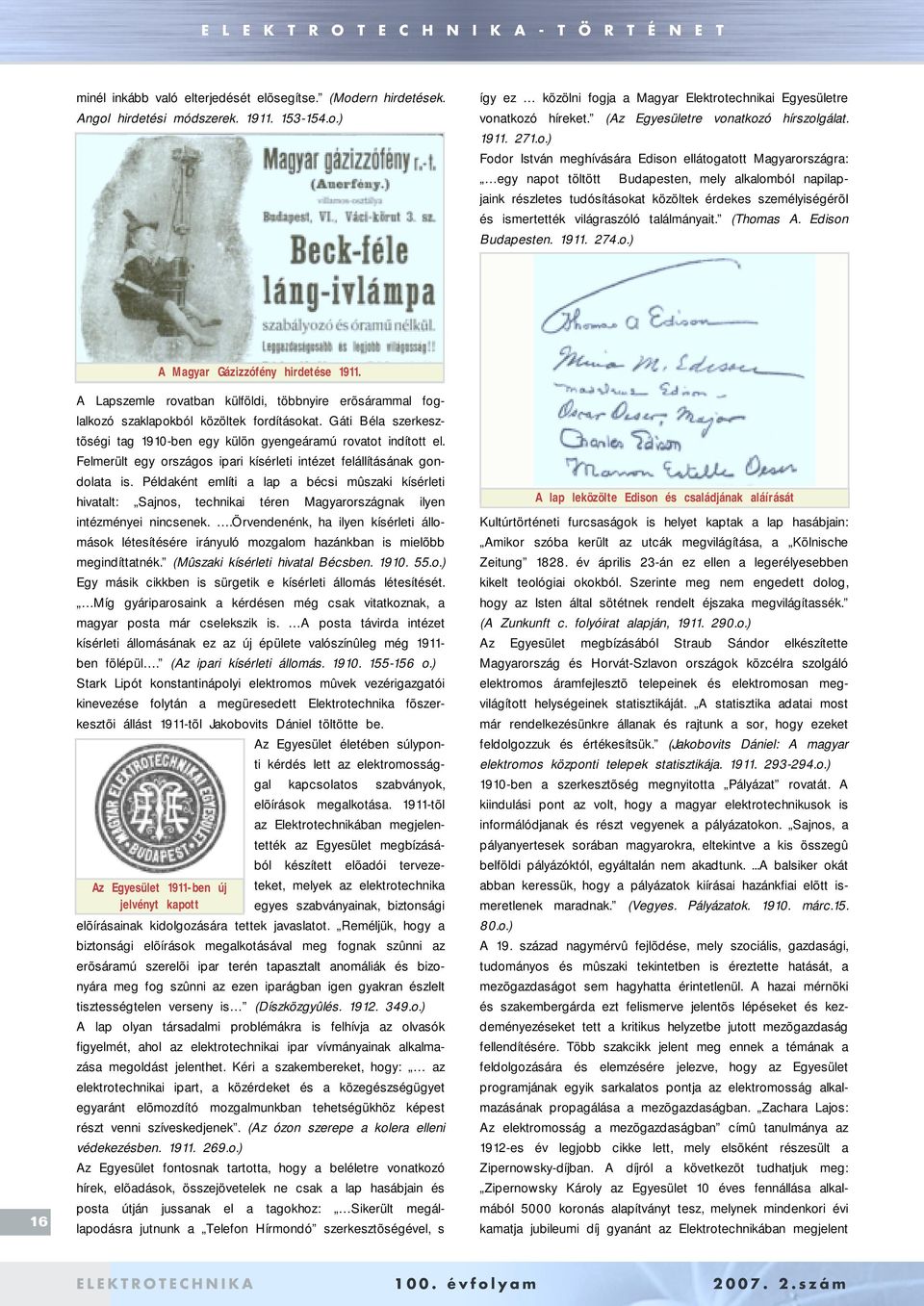 atkozó hírszolgálat. 1911. 271.o.) Fodor István meghívására Edison ellátogatott Magyarországra: egy napot töltött Budapesten, mely alkalomból napilapjaink részletes tudósításokat közöltek érdekes