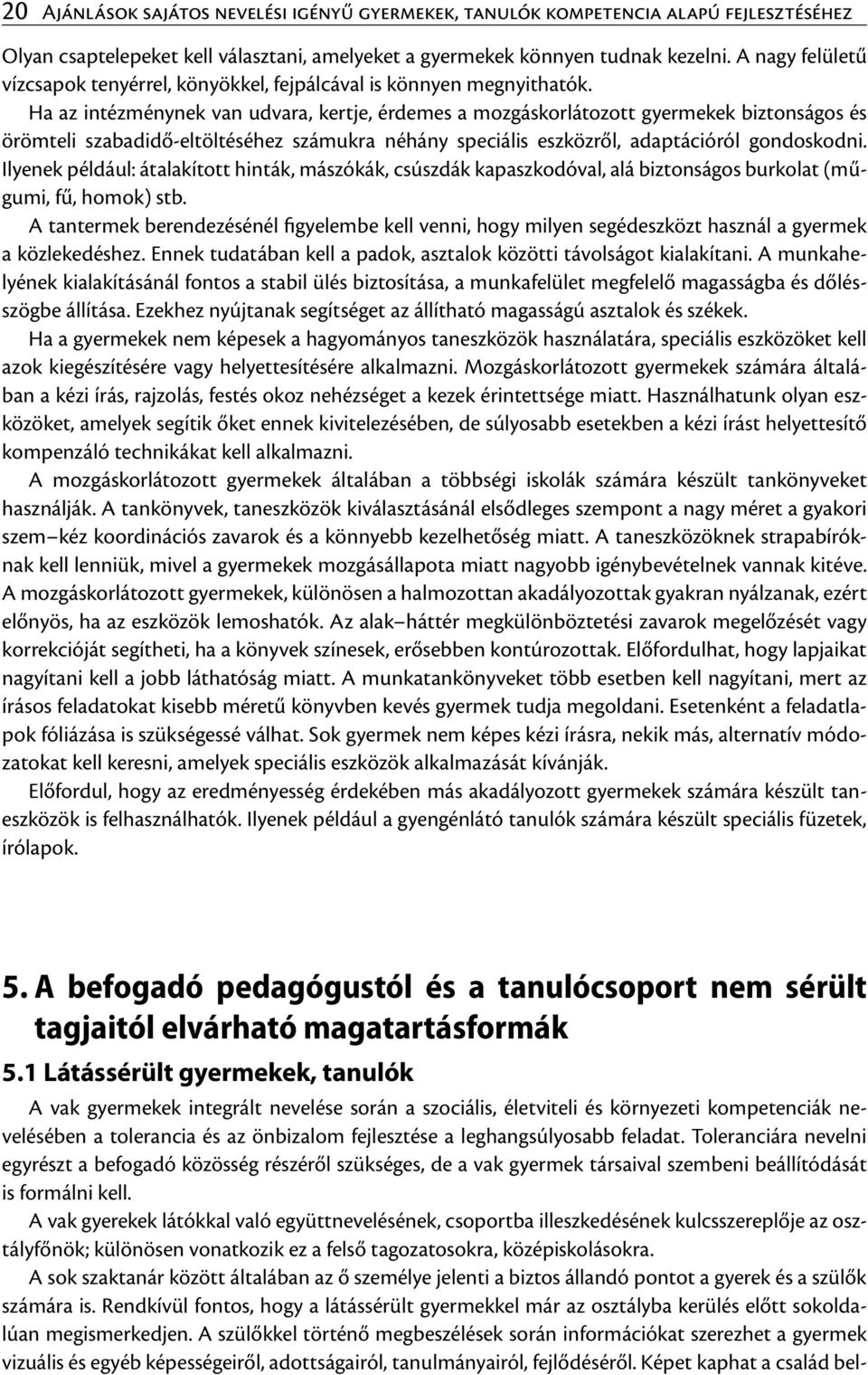 Ha az intézménynek van udvara, kertje, érdemes a mozgáskorlátozott gyermekek biztonságos és örömteli szabadidő-eltöltéséhez számukra néhány speciális eszközről, adaptációról gondoskodni.