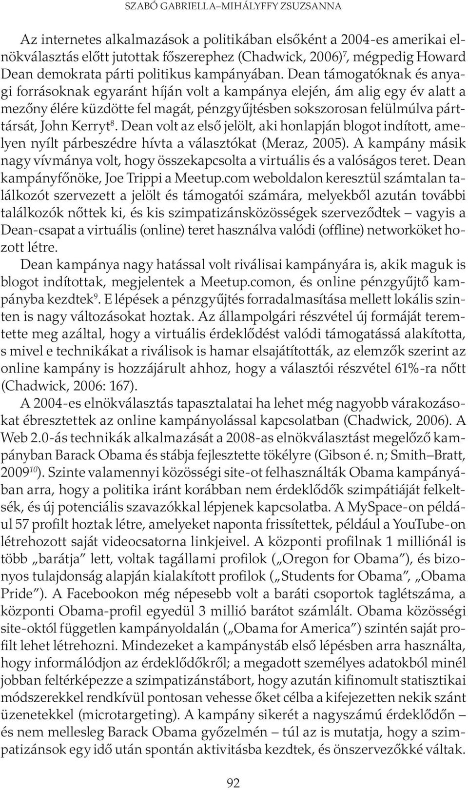 Dean támogatóknak és anyagi forrásoknak egyaránt híján volt a kampánya elején, ám alig egy év alatt a mezőny élére küzdötte fel magát, pénzgyűjtésben sokszorosan felülmúlva párttársát, John Kerryt 8.