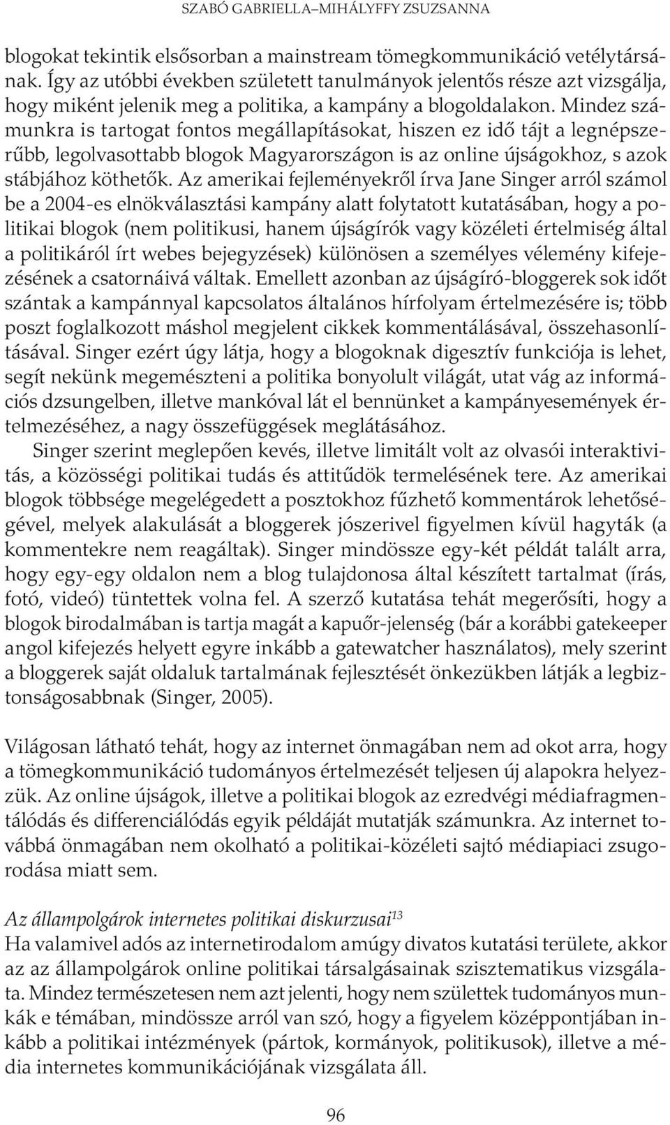 Mindez számunkra is tartogat fontos megállapításokat, hiszen ez idő tájt a legnépszerűbb, legolvasottabb blogok Magyarországon is az online újságokhoz, s azok stábjához köthetők.