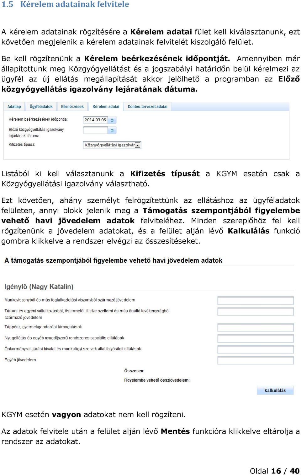 Amennyiben már állapítottunk meg Közgyógyellátást és a jogszabályi határidőn belül kérelmezi az ügyfél az új ellátás megállapítását akkor jelölhető a programban az Előző közgyógyellátás igazolvány