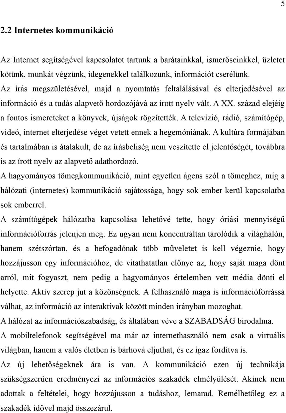 század elejéig a fontos ismereteket a könyvek, újságok rögzítették. A televízió, rádió, számítógép, videó, internet elterjedése véget vetett ennek a hegemóniának.