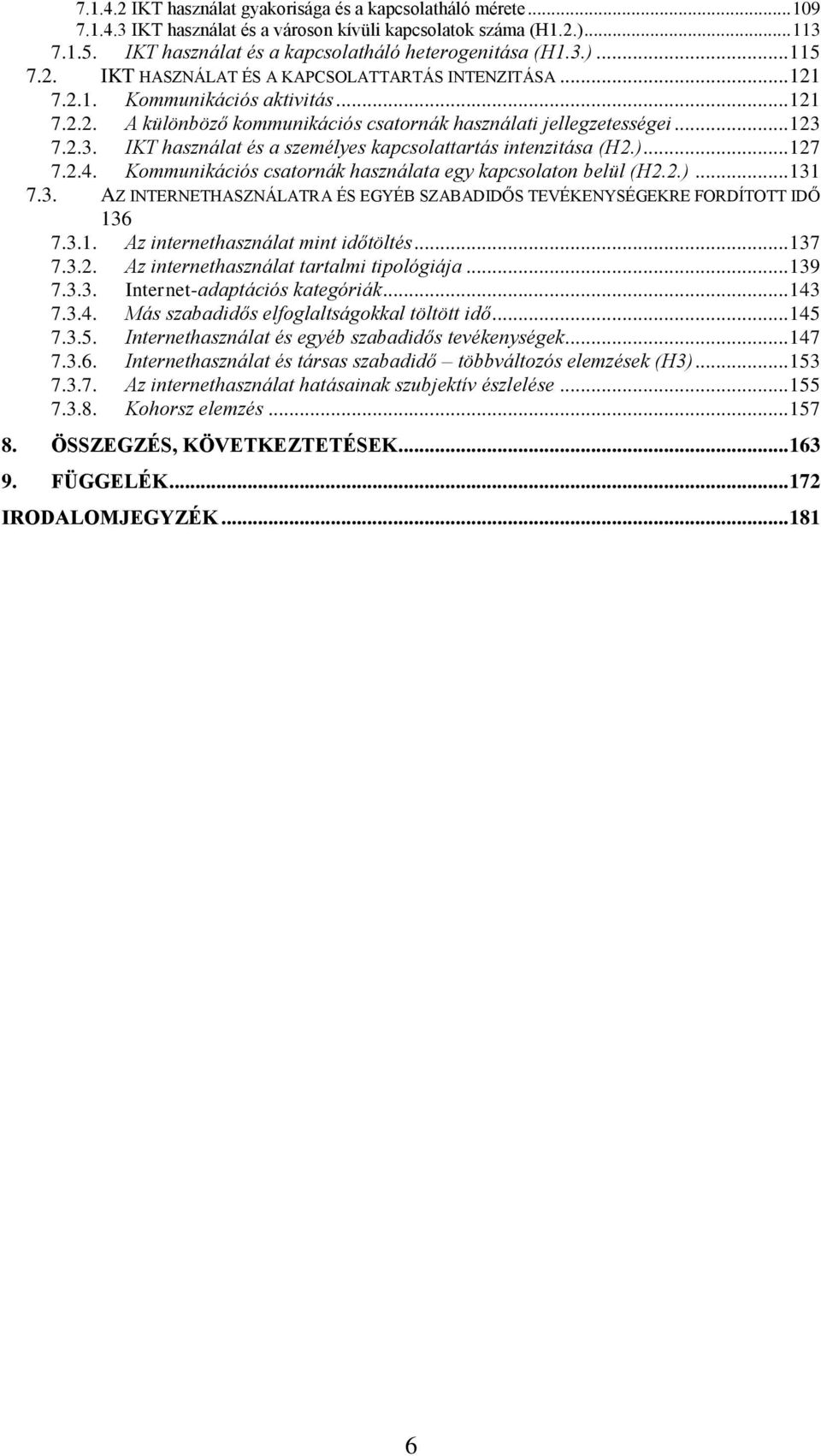 .. 123 7.2.3. IKT használat és a személyes kapcsolattartás intenzitása (H2.)... 127 7.2.4. Kommunikációs csatornák használata egy kapcsolaton belül (H2.2.)... 131 7.3. AZ INTERNETHASZNÁLATRA ÉS EGYÉB SZABADIDŐS TEVÉKENYSÉGEKRE FORDÍTOTT IDŐ 136 7.