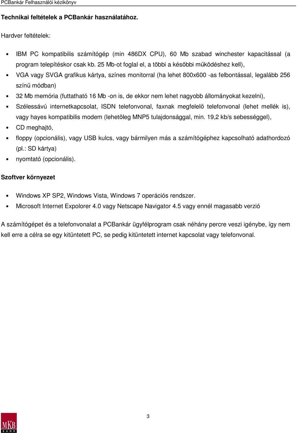 -on is, de ekkor nem lehet nagyobb állományokat kezelni), Szélessávú internetkapcsolat, ISDN telefonvonal, faxnak megfelelı telefonvonal (lehet mellék is), vagy hayes kompatibilis modem (lehetıleg