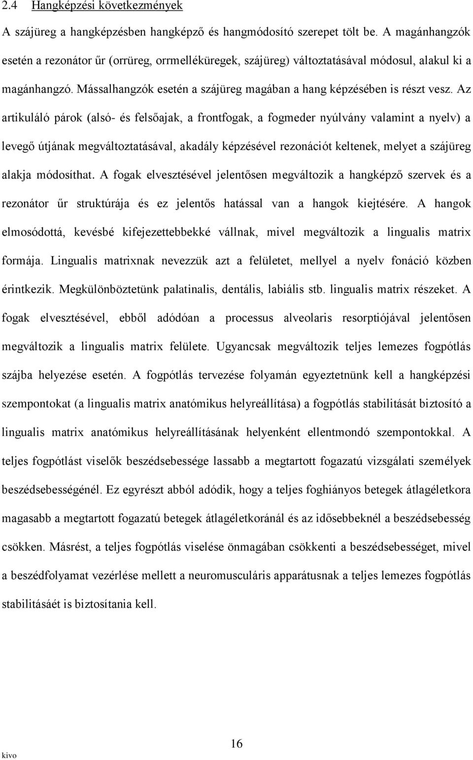 Az artikuláló párok (alsó- és felsőajak, a frontfogak, a fogmeder nyúlvány valamint a nyelv) a levegő útjának megváltoztatásával, akadály képzésével rezonációt keltenek, melyet a szájüreg alakja