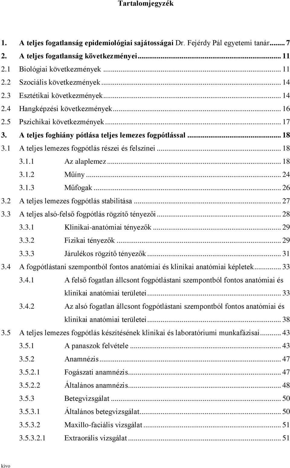 1 A teljes lemezes fogpótlás részei és felszínei... 18 3.1.1 Az alaplemez... 18 3.1.2 Műíny... 24 3.1.3 Műfogak... 26 3.2 A teljes lemezes fogpótlás stabilitása... 27 3.