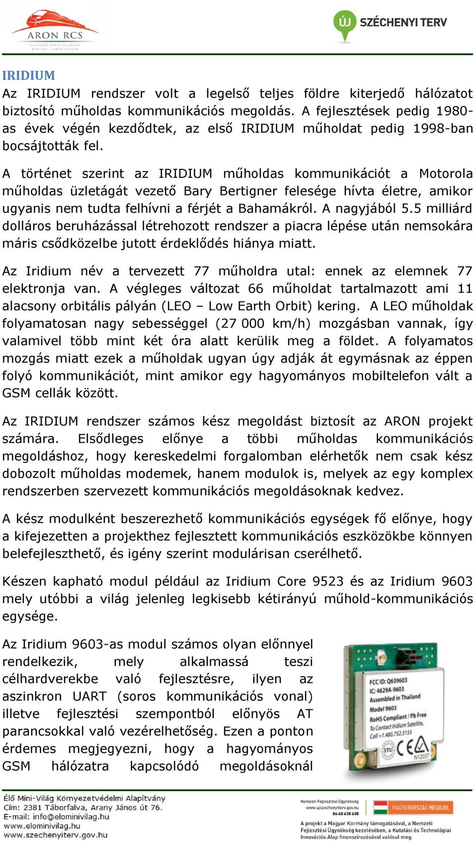 A történet szerint az IRIDIUM műholdas kommunikációt a Motorola műholdas üzletágát vezető Bary Bertigner felesége hívta életre, amikor ugyanis nem tudta felhívni a férjét a Bahamákról. A nagyjából 5.