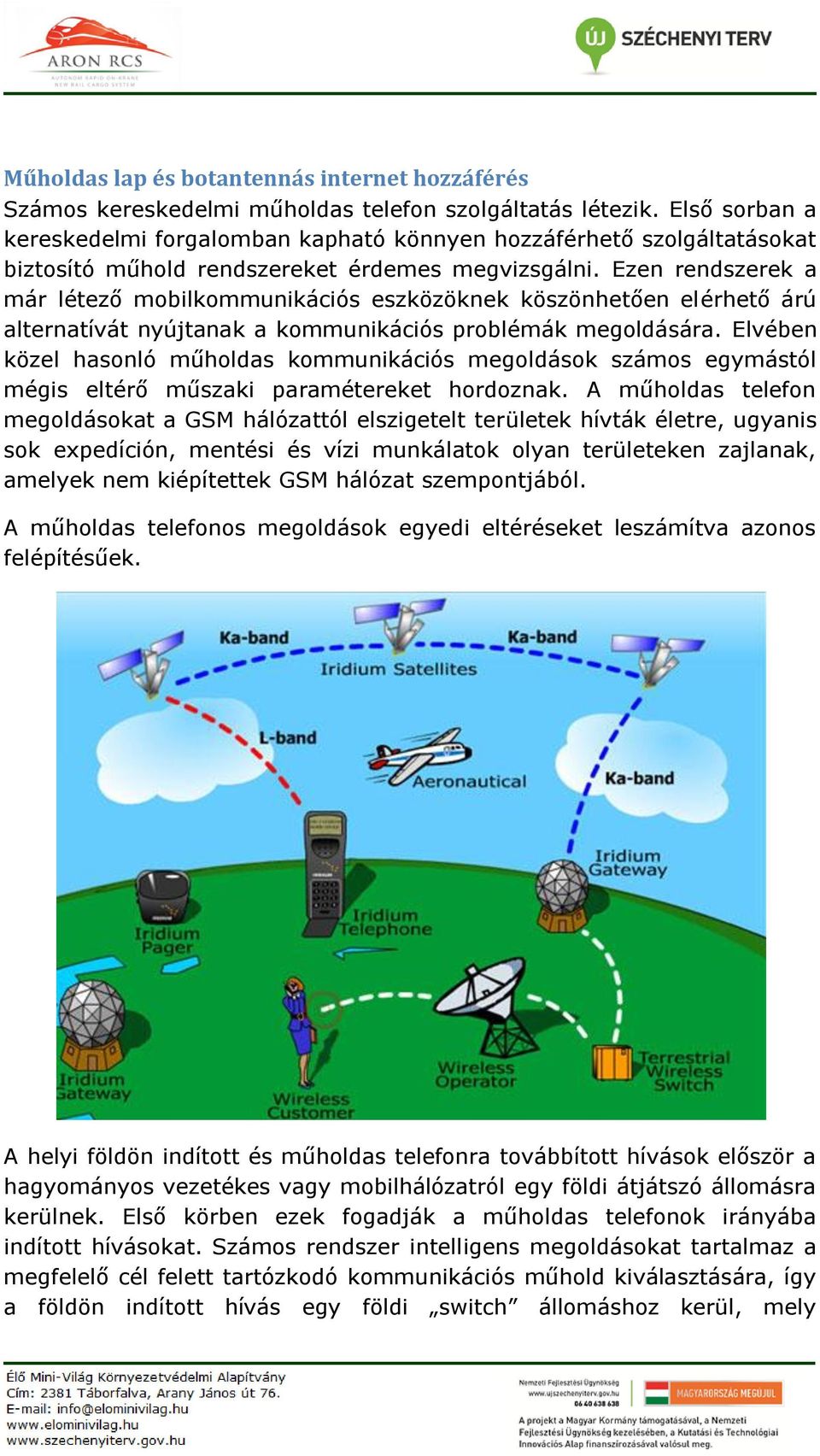 Ezen rendszerek a már létező mobilkommunikációs eszközöknek köszönhetően elérhető árú alternatívát nyújtanak a kommunikációs problémák megoldására.