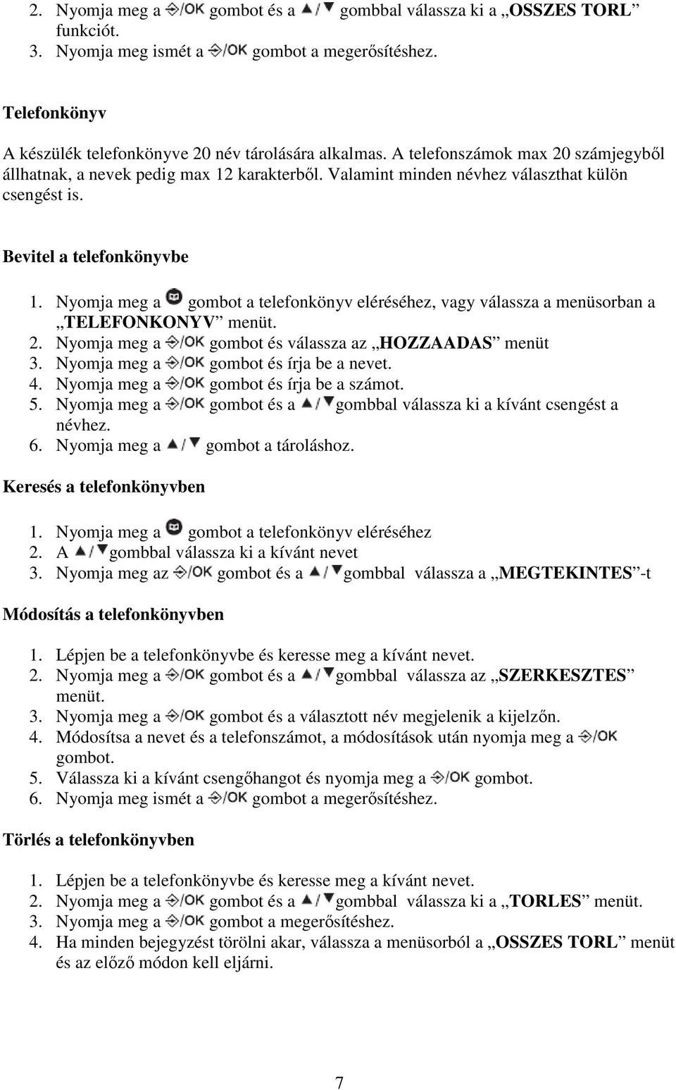 Nyomja meg a gombot a telefonkönyv eléréséhez, vagy válassza a menüsorban a TELEFONKONYV menüt. 2. Nyomja meg a gombot és válassza az HOZZAADAS menüt 3. Nyomja meg a gombot és írja be a nevet. 4.