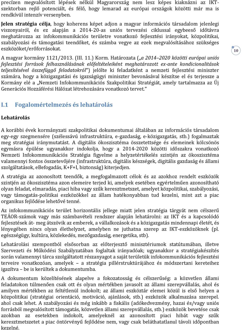 Jelen stratégia célja, hogy koherens képet adjon a magyar információs társadalom jelenlegi viszonyairól, és ez alapján a 2014-20-as uniós tervezési ciklussal egybeeső időtávra meghatározza az