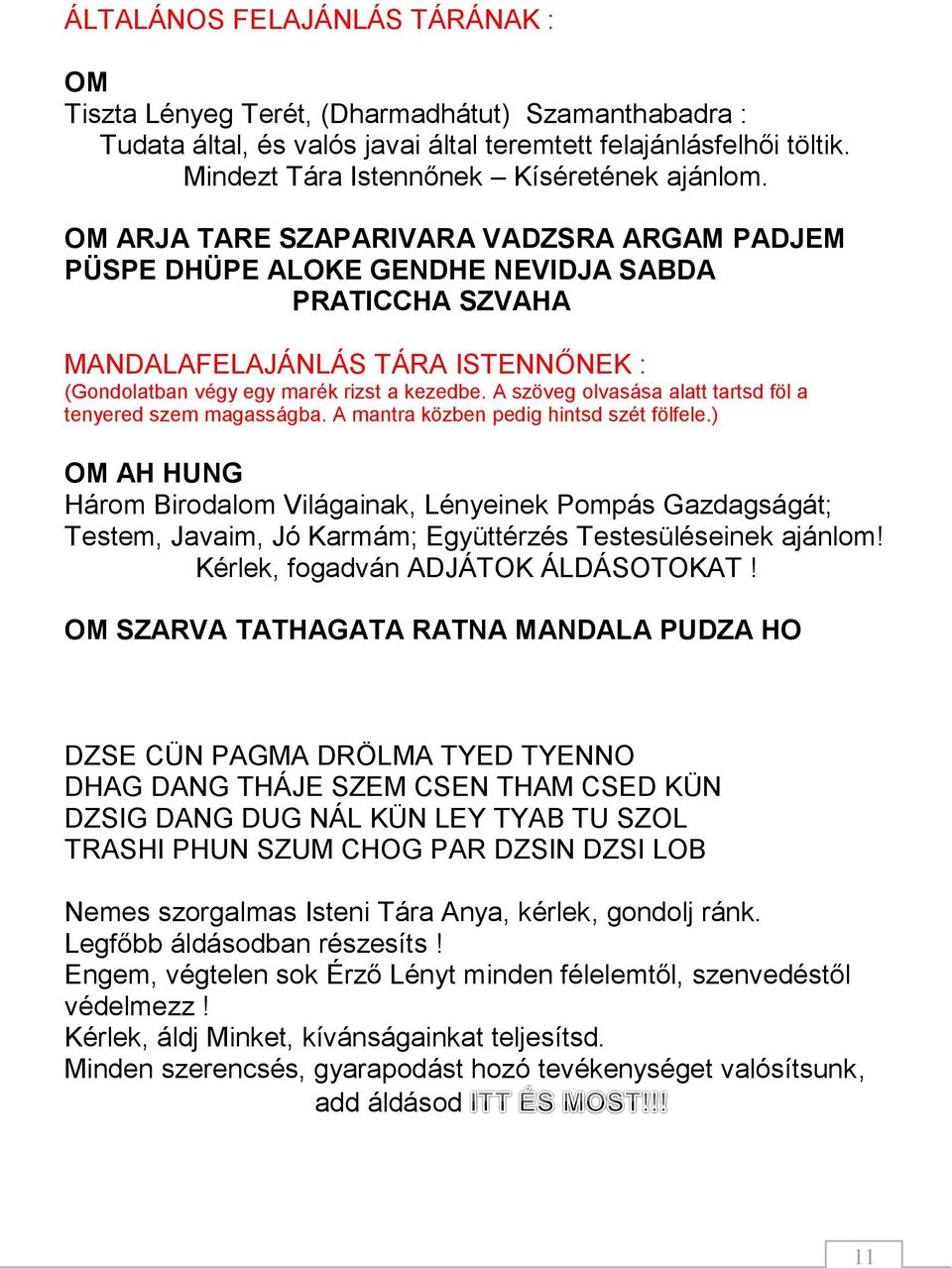 OM ARJA TARE SZAPARIVARA VADZSRA ARGAM PADJEM PÜSPE DHÜPE ALOKE GENDHE NEVIDJA SABDA PRATICCHA SZVAHA MANDALAFELAJÁNLÁS TÁRA ISTENNŐNEK : (Gondolatban végy egy marék rizst a kezedbe.