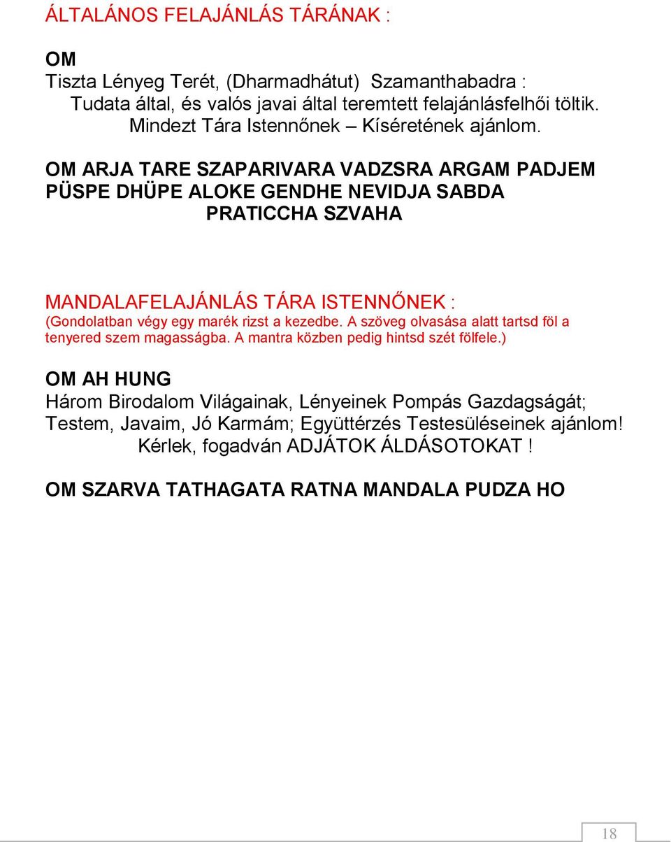 OM ARJA TARE SZAPARIVARA VADZSRA ARGAM PADJEM PÜSPE DHÜPE ALOKE GENDHE NEVIDJA SABDA PRATICCHA SZVAHA MANDALAFELAJÁNLÁS TÁRA ISTENNŐNEK : (Gondolatban végy egy marék rizst a