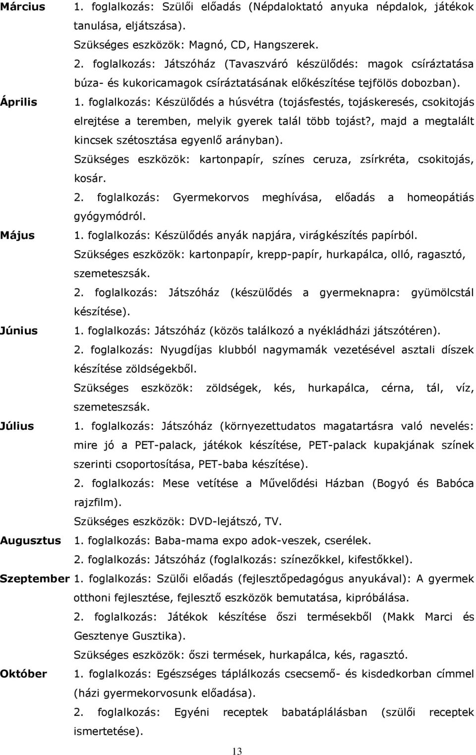 foglalkozás: Készülődés a húsvétra (tojásfestés, tojáskeresés, csokitojás elrejtése a teremben, melyik gyerek talál több tojást?, majd a megtalált kincsek szétosztása egyenlő arányban).