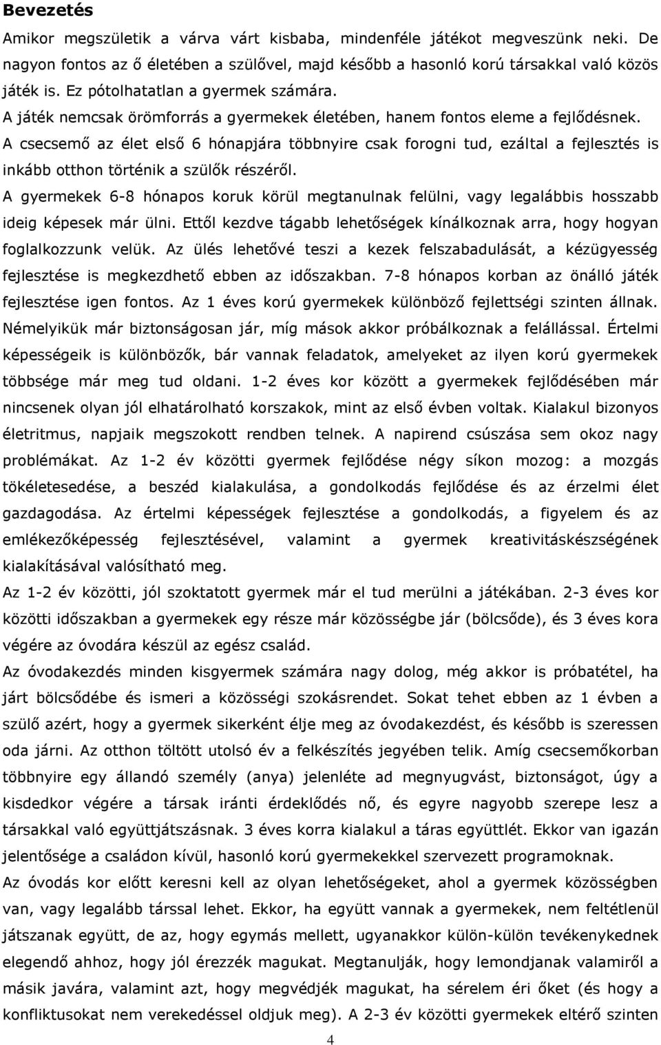 A csecsemő az élet első 6 hónapjára többnyire csak forogni tud, ezáltal a fejlesztés is inkább otthon történik a szülők részéről.