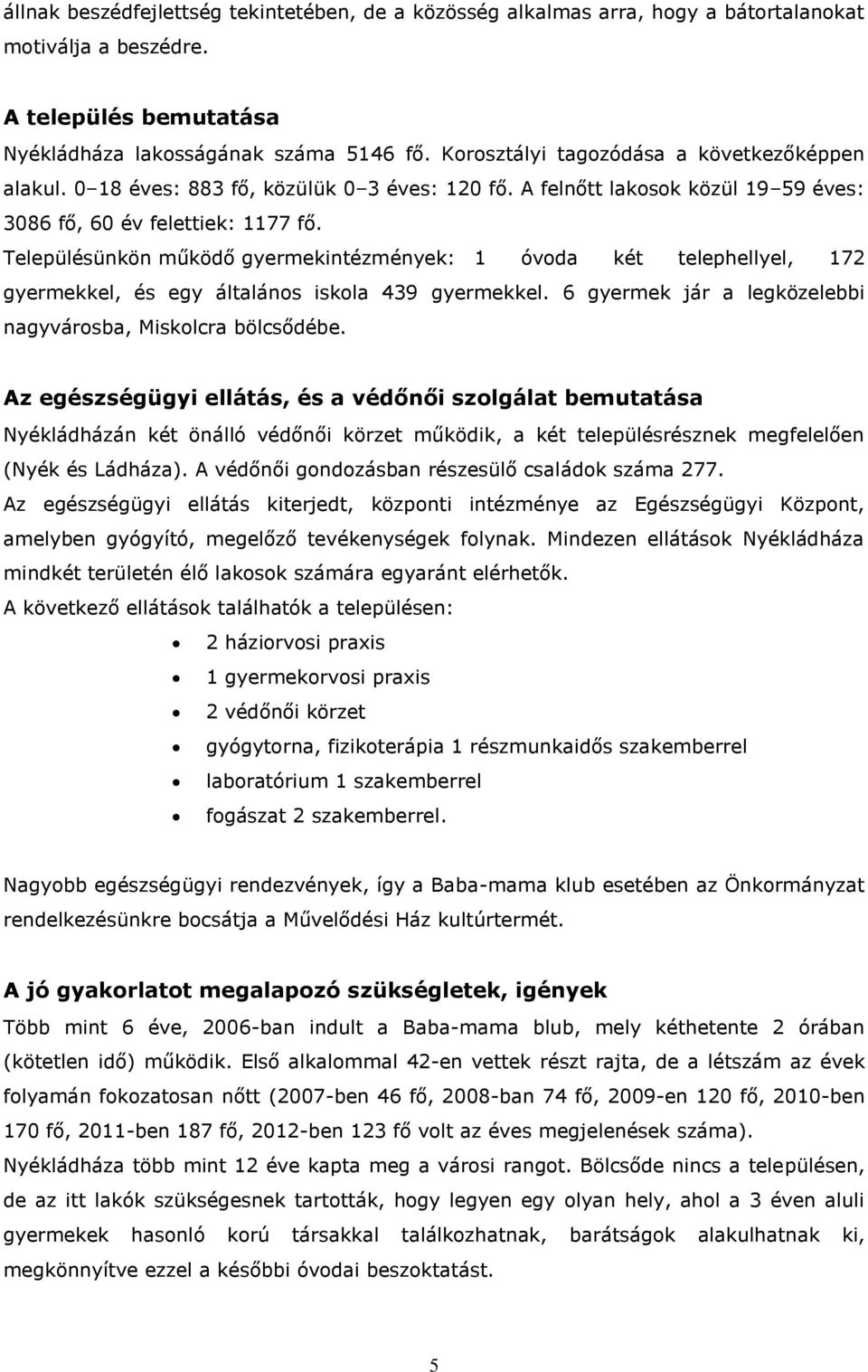 Településünkön működő gyermekintézmények: 1 óvoda két telephellyel, 172 gyermekkel, és egy általános iskola 439 gyermekkel. 6 gyermek jár a legközelebbi nagyvárosba, Miskolcra bölcsődébe.