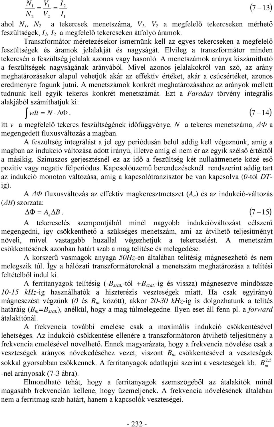 Elvileg a transzformátor minden tekercsén a feszültség jelalak azonos vagy hasonló. A menetszámok aránya kiszámítható a feszültségek nagyságának arányából.