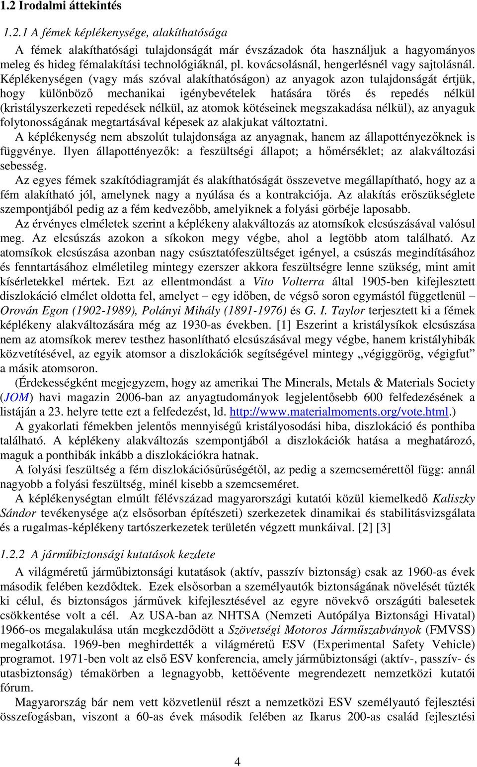 Képlékenységen (vagy más szóval alakíthatóságon) az anyagok azon tulajdonságát értjük, hogy különböző mechanikai igénybevételek hatására törés és repedés nélkül (kristályszerkezeti repedések nélkül,