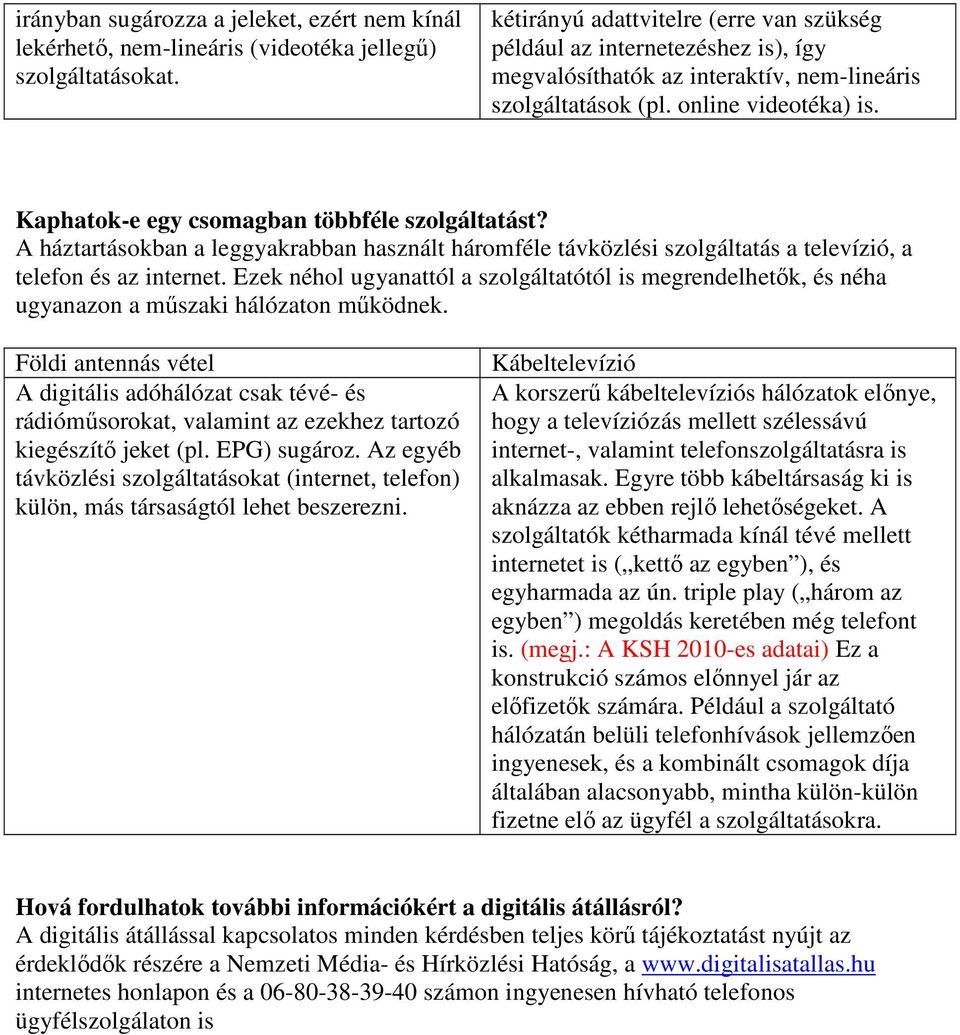 Kaphatok-e egy csomagban többféle szolgáltatást? A háztartásokban a leggyakrabban használt háromféle távközlési szolgáltatás a televízió, a telefon és az internet.