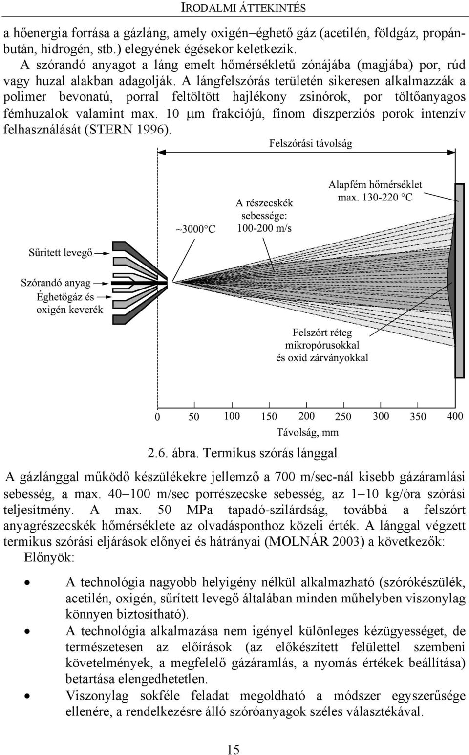 A lángfelszórás területén sikeresen alkalmazzák a polimer bevonatú, porral feltöltött hajlékony zsinórok, por töltőanyagos fémhuzalok valamint max.