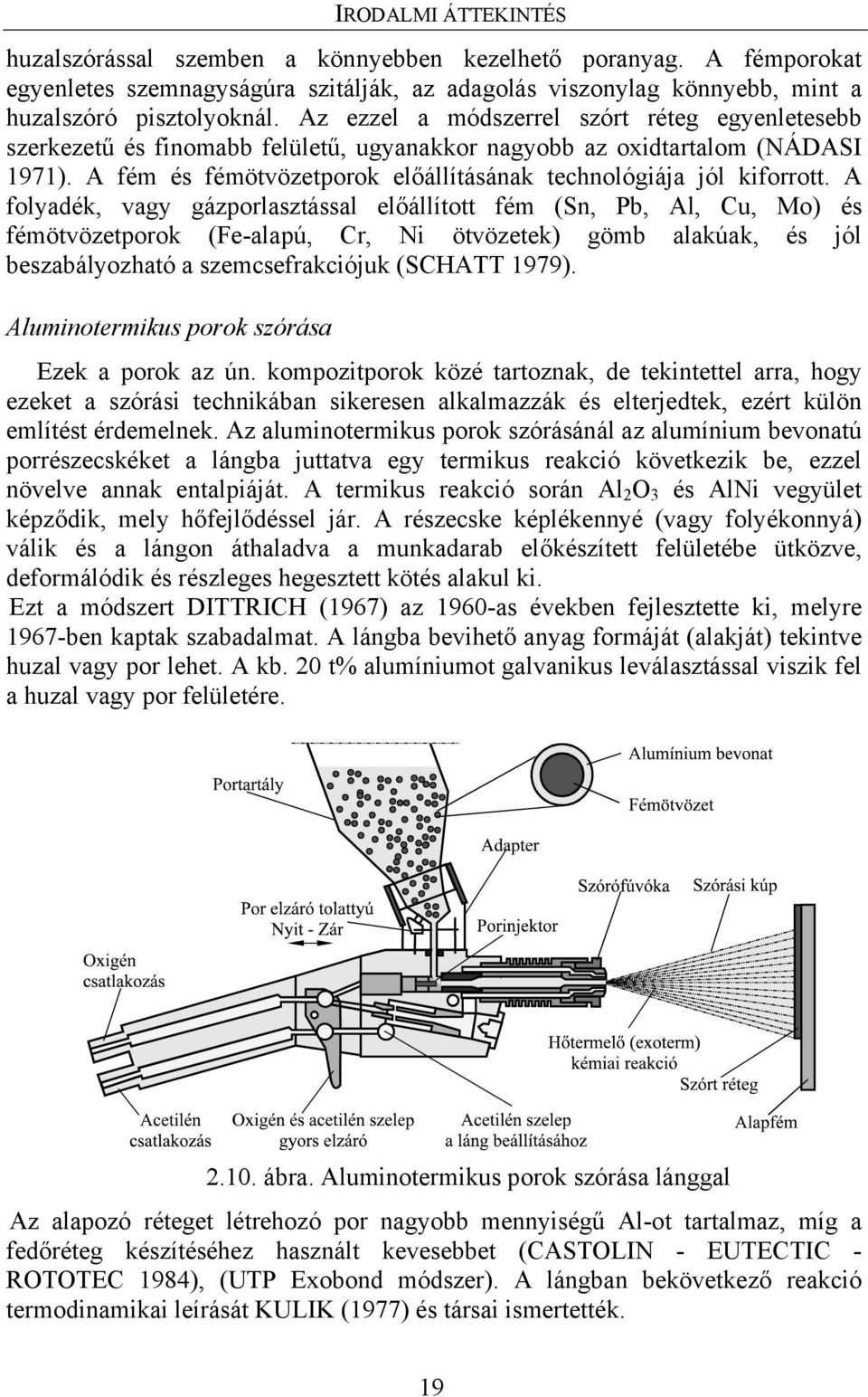 A folyadék, vagy gázporlasztással előállított fém (Sn, Pb, Al, Cu, Mo) és fémötvözetporok (Fe-alapú, Cr, Ni ötvözetek) gömb alakúak, és jól beszabályozható a szemcsefrakciójuk (SCHATT 1979).