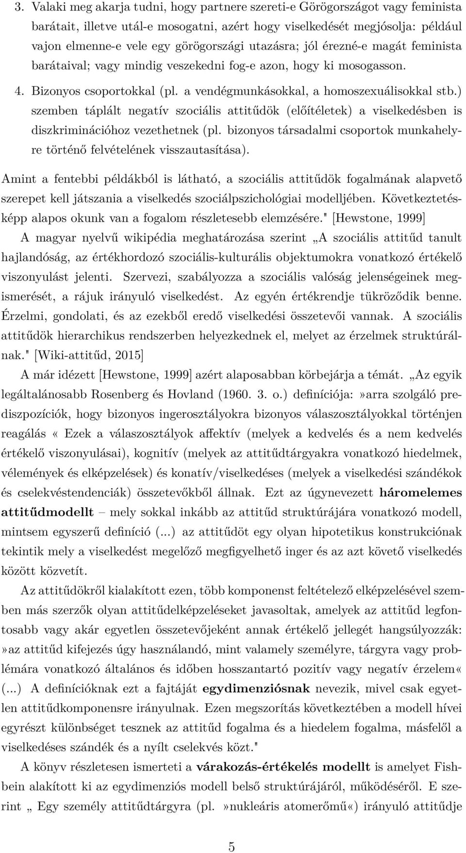 ) szemben táplált negatív szociális attitűdök (előítéletek) a viselkedésben is diszkriminációhoz vezethetnek (pl. bizonyos társadalmi csoportok munkahelyre történő felvételének visszautasítása).