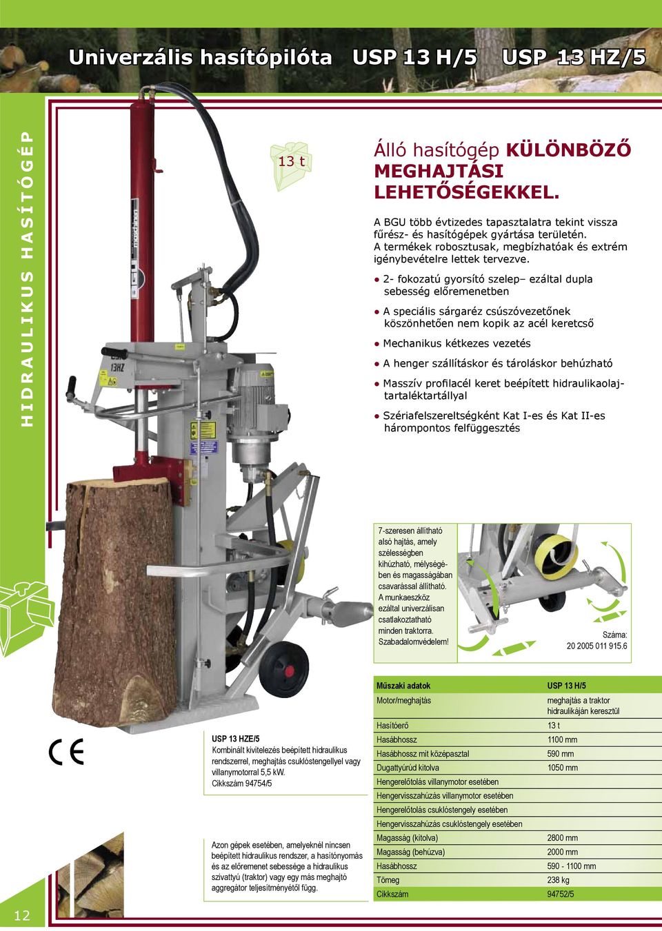 2- fokozatú gyorsító szelep ezáltal dupla sebesség előremenetben A speciális sárgaréz csúszóvezetőnek köszönhetően nem kopik az acél keretcső Mechanikus kétkezes vezetés A henger szállításkor és