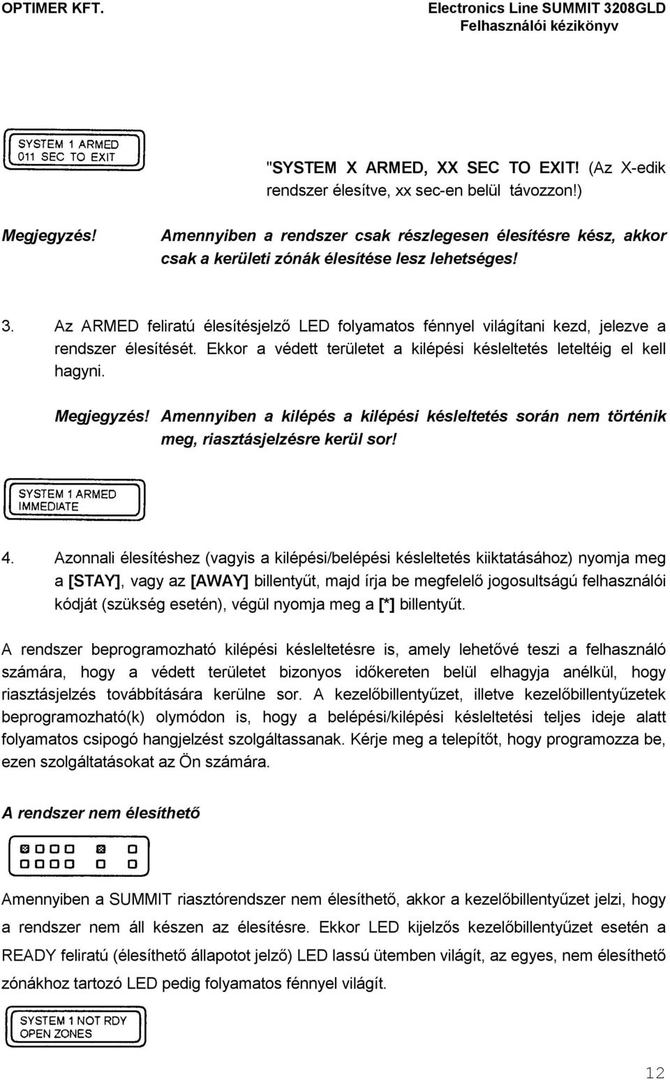 Az ARMED feliratú élesítésjelzı LED folyamatos fénnyel világítani kezd, jelezve a rendszer élesítését. Ekkor a védett területet a kilépési késleltetés leteltéig el kell hagyni. Megjegyzés!