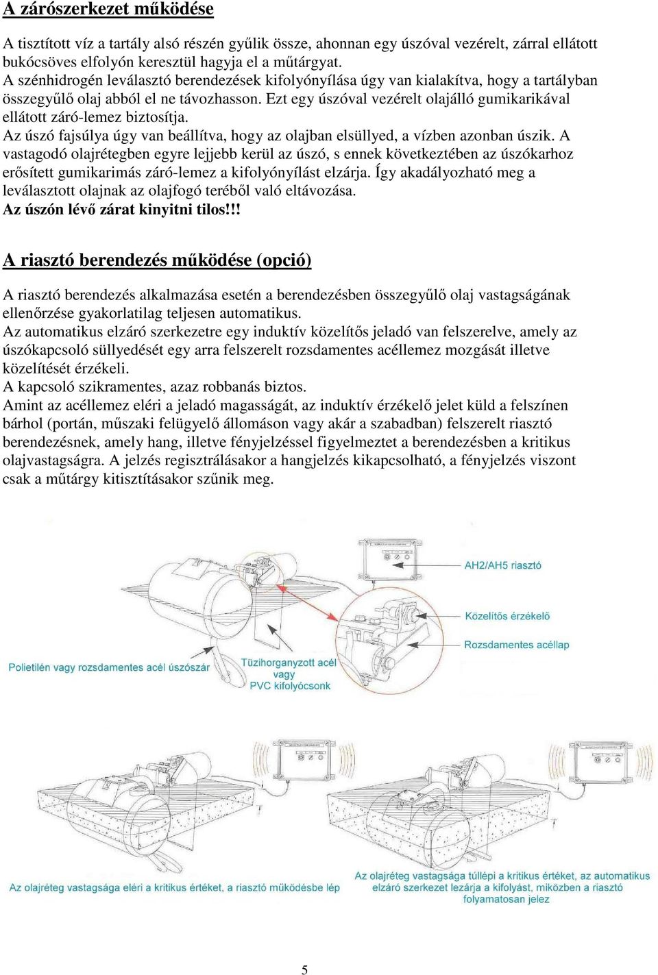 Ezt egy úszóval vezérelt olajálló gumikarikával ellátott záró-lemez biztosítja. Az úszó fajsúlya úgy van beállítva, hogy az olajban elsüllyed, a vízben azonban úszik.