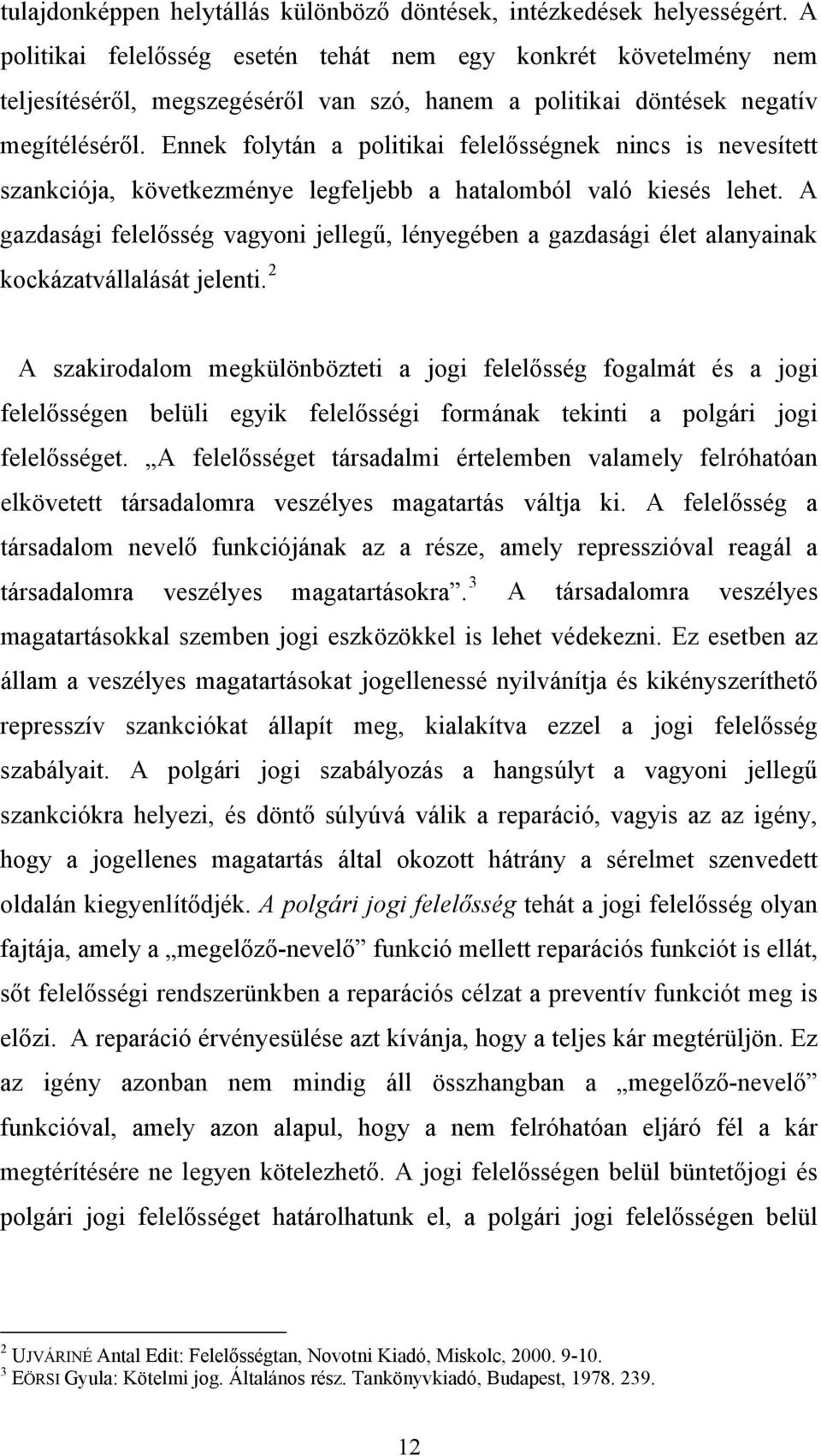 Ennek folytán a politikai felelősségnek nincs is nevesített szankciója, következménye legfeljebb a hatalomból való kiesés lehet.