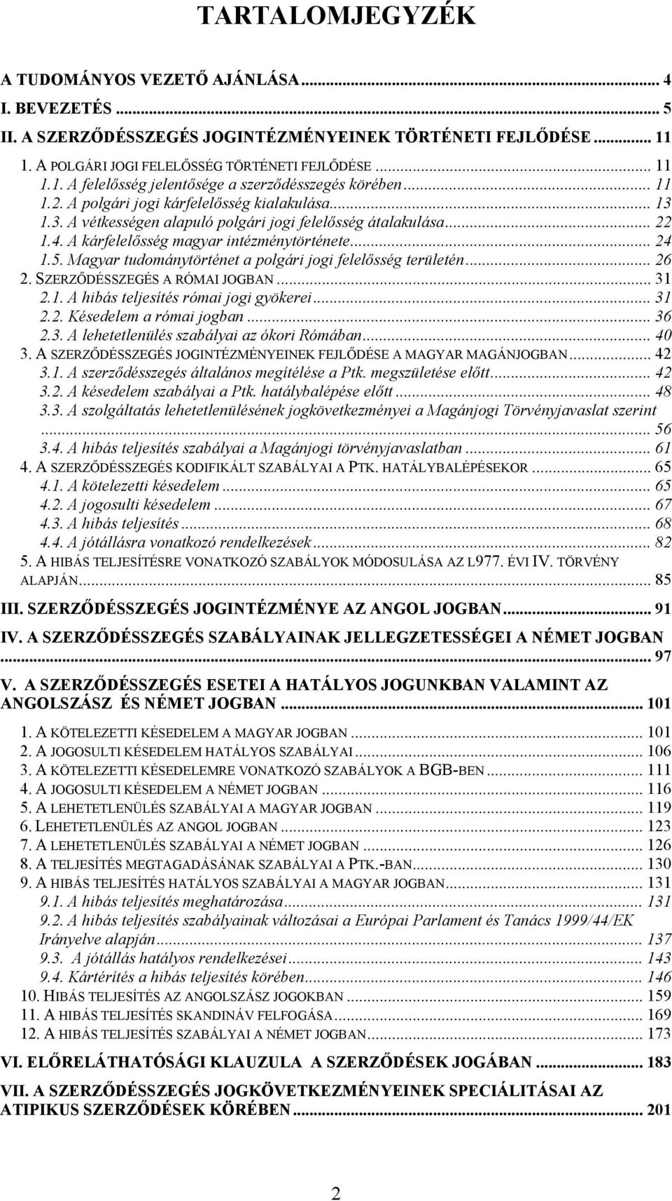 Magyar tudománytörténet a polgári jogi felelősség területén... 26 2. SZERZŐDÉSSZEGÉS A RÓMAI JOGBAN... 31 2.1. A hibás teljesítés római jogi gyökerei... 31 2.2. Késedelem a római jogban... 36 2.3. A lehetetlenülés szabályai az ókori Rómában.