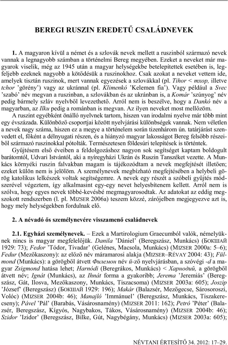 Csak azokat a neveket vettem ide, amelyek tisztán ruszinok, mert vannak egyezések a szlovákkal (pl. Tihor <, illetve tchor görény ) vagy az ukránnal (pl. Klimenkó Kelemen fia ).