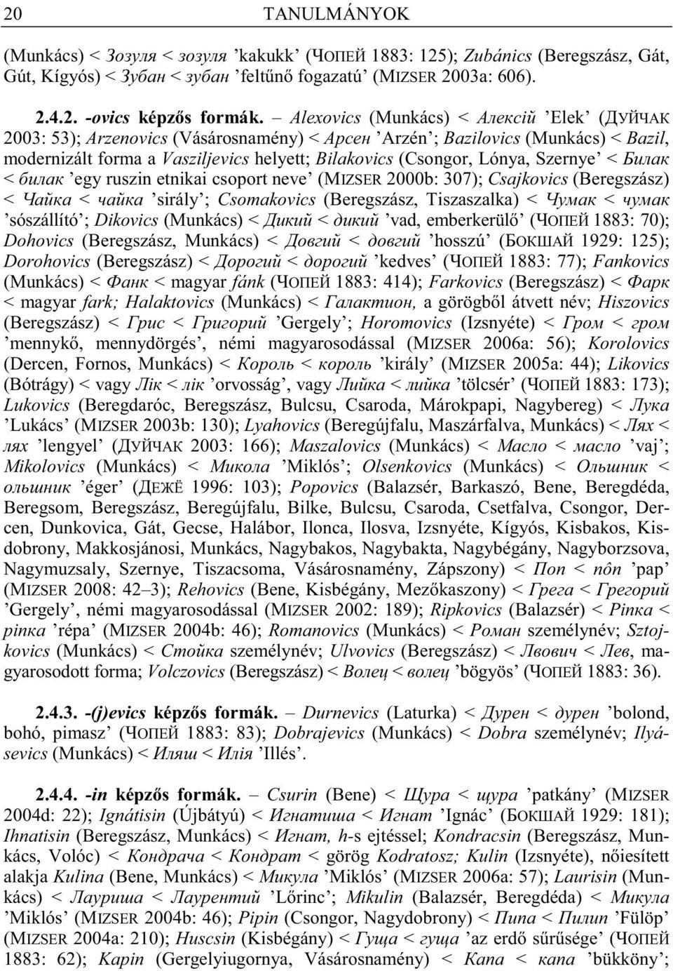 ruszin etnikai csoport neve (MIZSER 2000b: 307); Csajkovics (Beregszász) < < sirály ; Csomakovics (Beregszász, Tiszaszalka) < < sószállító ; Dikovics (Munkács) < < vad, emberkerül ( 1883: 70);