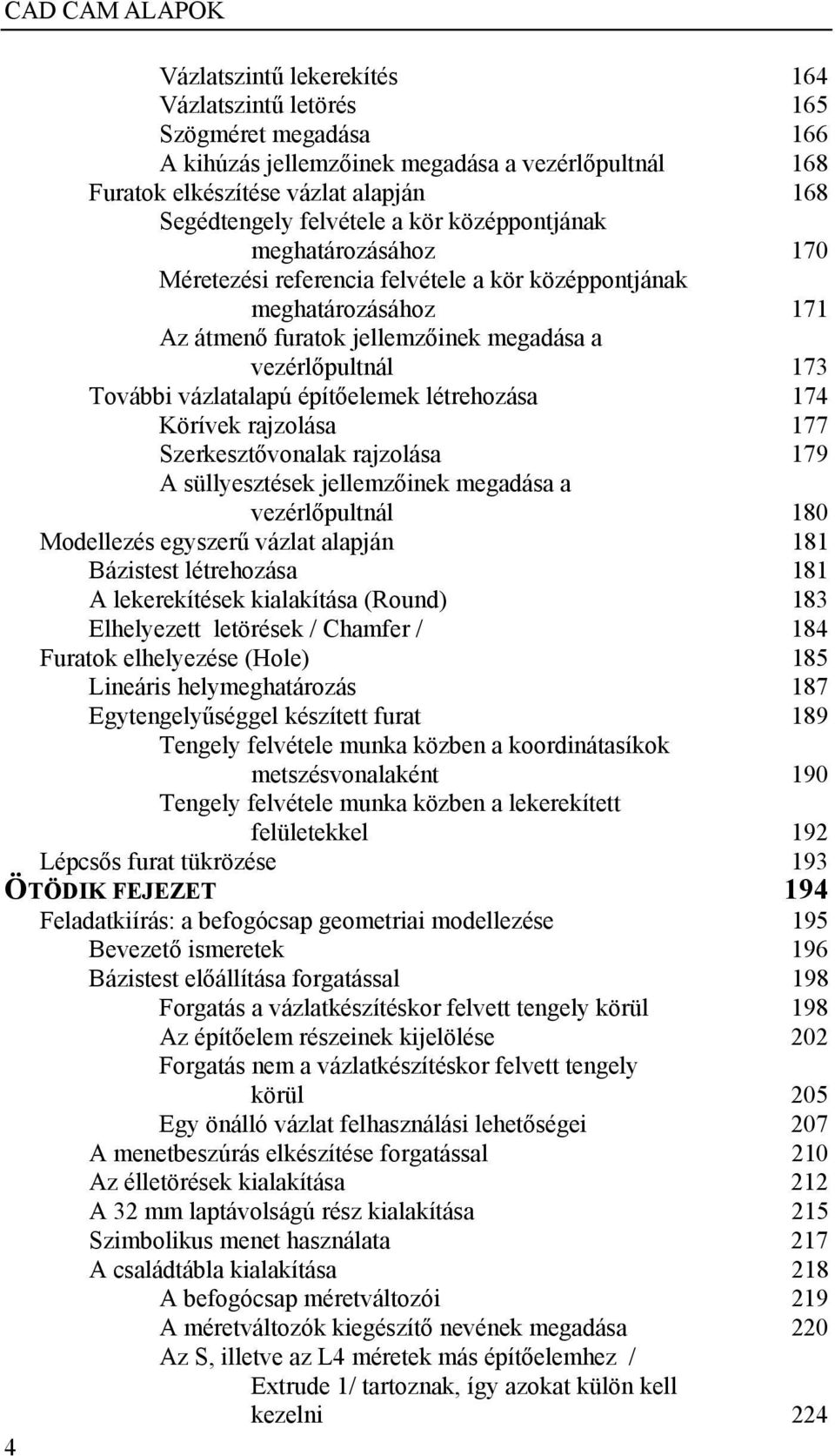 építőelemek létrehozása 174 Körívek rajzolása 177 Szerkesztővonalak rajzolása 179 A süllyesztések jellemzőinek megadása a vezérlőpultnál 180 Modellezés egyszerű vázlat alapján 181 Bázistest