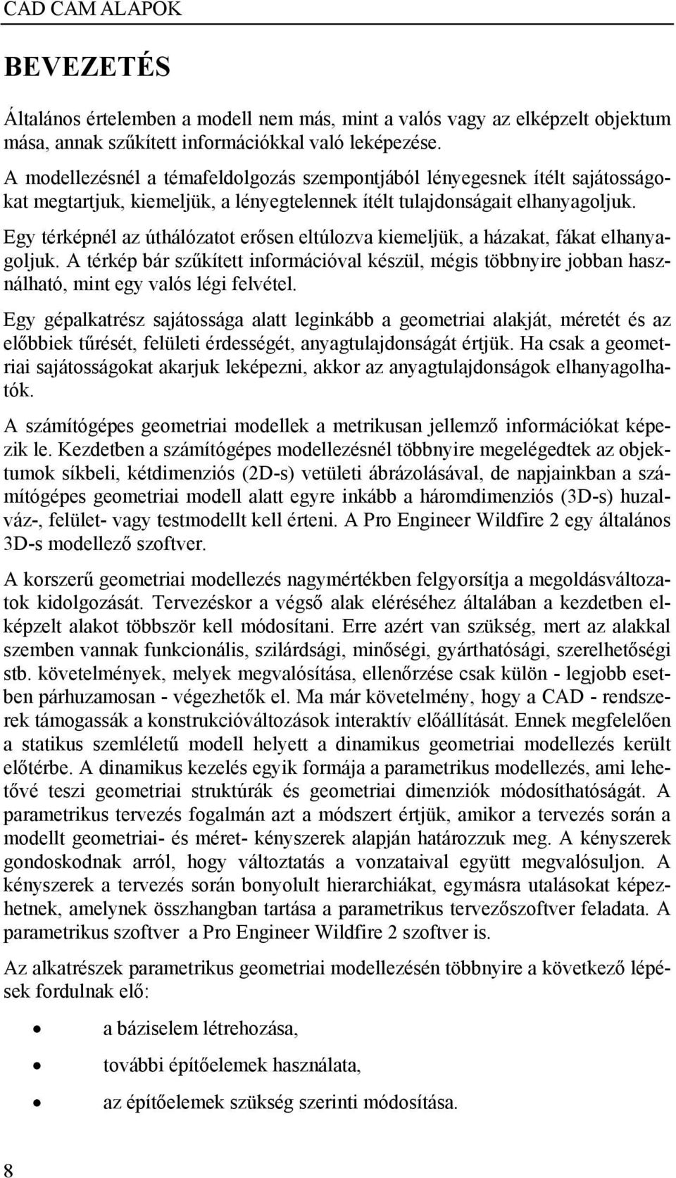 Egy térképnél az úthálózatot erősen eltúlozva kiemeljük, a házakat, fákat elhanyagoljuk. A térkép bár szűkített információval készül, mégis többnyire jobban használható, mint egy valós légi felvétel.